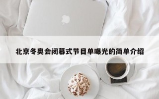 北京冬奥会闭幕式节目单曝光的简单介绍