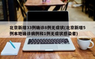 北京新增33例确诊8例无症状(北京新增5例本地确诊病例和1例无症状感染者)