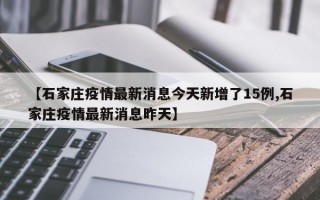 【石家庄疫情最新消息今天新增了15例,石家庄疫情最新消息昨天】