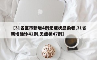 【31省区市新增4例无症状感染者,31省新增确诊42例,无症状47例】