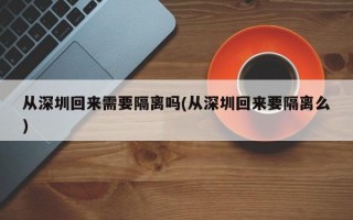 从深圳回来需要隔离吗(从深圳回来要隔离么)