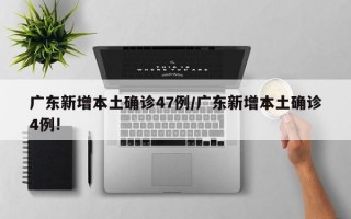 广东新增本土确诊47例/广东新增本土确诊4例!