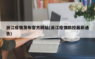 浙江疫情发布官方网站(浙江疫情防控最新通告)