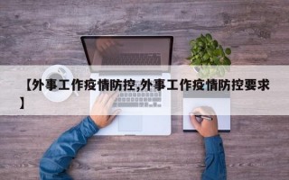 【外事工作疫情防控,外事工作疫情防控要求】