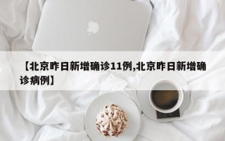 【北京昨日新增确诊11例,北京昨日新增确诊病例】