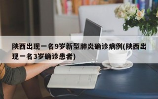 陕西出现一名9岁新型肺炎确诊病例(陕西出现一名3岁确诊患者)