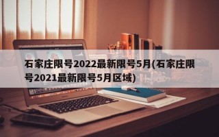 石家庄限号2022最新限号5月(石家庄限号2021最新限号5月区域)