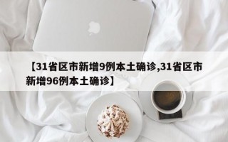 【31省区市新增9例本土确诊,31省区市新增96例本土确诊】