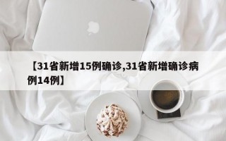 【31省新增15例确诊,31省新增确诊病例14例】