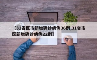 【31省区市新增确诊病例36例,31省市区新增确诊病例22例】