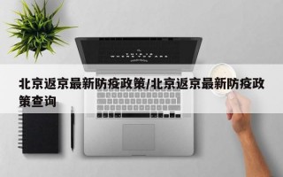 北京返京最新防疫政策/北京返京最新防疫政策查询