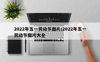 2022年五一劳动节图片/2022年五一劳动节图片大全