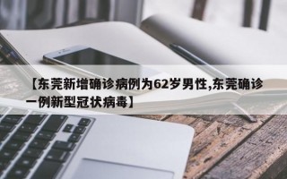 【东莞新增确诊病例为62岁男性,东莞确诊一例新型冠状病毒】