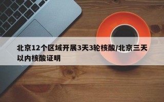 北京12个区域开展3天3轮核酸/北京三天以内核酸证明