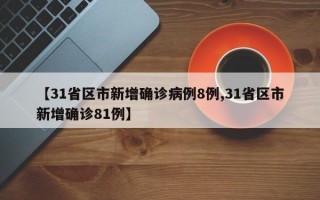 【31省区市新增确诊病例8例,31省区市新增确诊81例】