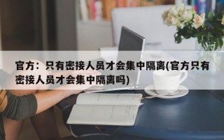 官方：只有密接人员才会集中隔离(官方只有密接人员才会集中隔离吗)