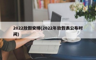 2022放假安排(2022年放假表公布时间)