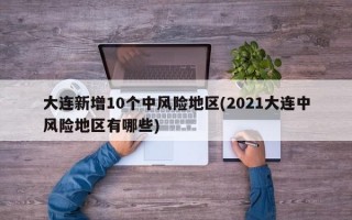 大连新增10个中风险地区(2021大连中风险地区有哪些)