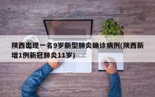 陕西出现一名9岁新型肺炎确诊病例(陕西新增1例新冠肺炎11岁)