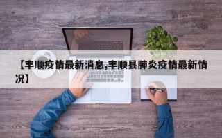 【丰顺疫情最新消息,丰顺县肺炎疫情最新情况】