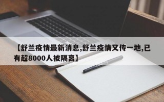 【舒兰疫情最新消息,舒兰疫情又传一地,已有超8000人被隔离】