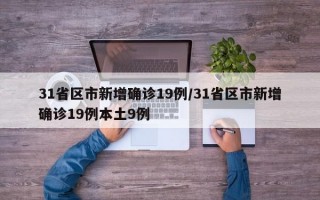 31省区市新增确诊19例/31省区市新增确诊19例本土9例