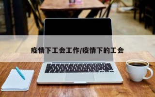 疫情下工会工作/疫情下的工会