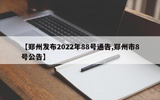 【郑州发布2022年88号通告,郑州市8号公告】