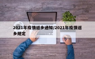 2021年疫情返乡通知/2021年疫情返乡规定