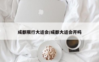 成都限行大运会/成都大运会开吗