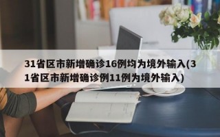 31省区市新增确诊16例均为境外输入(31省区市新增确诊例11例为境外输入)