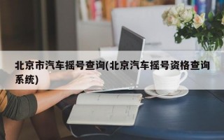 北京市汽车摇号查询(北京汽车摇号资格查询系统)