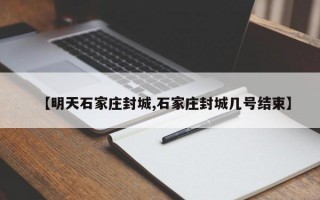 【明天石家庄封城,石家庄封城几号结束】