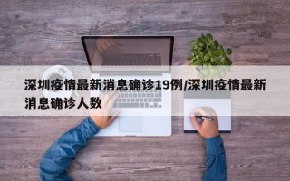 深圳疫情最新消息确诊19例/深圳疫情最新消息确诊人数