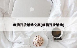 疫情开放活动文案(疫情开业活动)