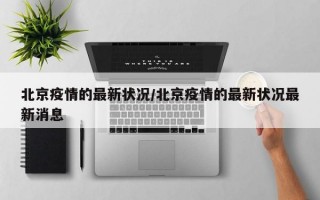 北京疫情的最新状况/北京疫情的最新状况最新消息