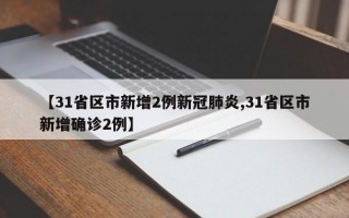 【31省区市新增2例新冠肺炎,31省区市新增确诊2例】