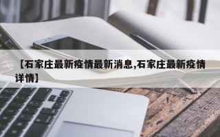 【石家庄最新疫情最新消息,石家庄最新疫情详情】