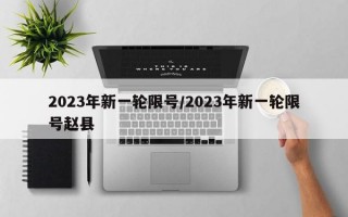 2023年新一轮限号/2023年新一轮限号赵县