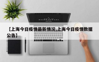 【上海今日疫情最新情况,上海今日疫情数据公告】