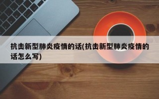 抗击新型肺炎疫情的话(抗击新型肺炎疫情的话怎么写)