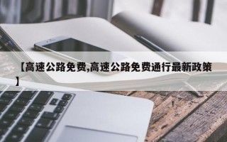 【高速公路免费,高速公路免费通行最新政策】