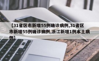 【31省区市新增55例确诊病例,31省区市新增55例确诊病例,浙江新增1例本土病例】