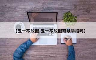 【五一不放假,五一不放假可以举报吗】