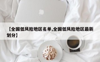 【全国低风险地区名单,全国低风险地区最新划分】