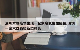 深圳本轮疫情出现一起家庭聚集性疫情/深圳一家六口感染新型肺炎