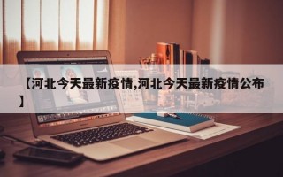 【河北今天最新疫情,河北今天最新疫情公布】