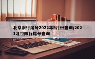 北京限行尾号2022年9月份查询/2021北京限行尾号查询