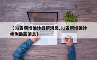 【31省新增确诊最新消息,31省新增确诊病例最新消息】