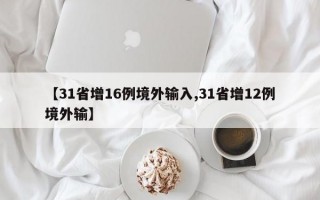 【31省增16例境外输入,31省增12例境外输】